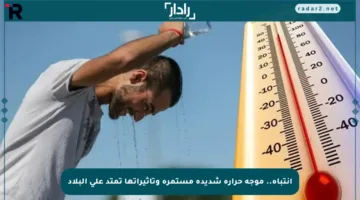 انتباه.. موجة حرارة شديدة مستمرة وتأثيراتها تمتد على البلاد
